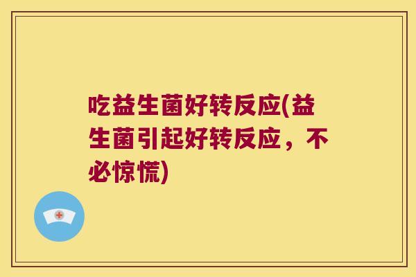 吃益生菌好转反应(益生菌引起好转反应,不必惊慌) 吃益生菌好转反应(益生菌引起好转反应,不必惊慌)