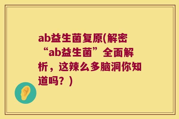 ab益生菌复原(解密“ab益生菌”全面解析，这辣么多脑洞你知道吗？)