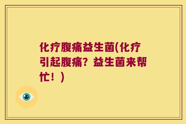 化疗腹痛益生菌(化疗引起腹痛？益生菌来帮忙！)