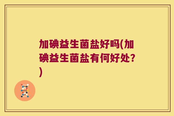 加碘益生菌盐好吗(加碘益生菌盐有何好处？)