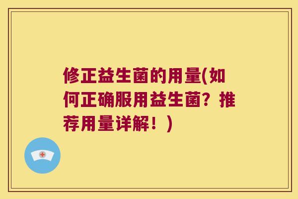 修正益生菌的用量(如何正确服用益生菌？推荐用量详解！)