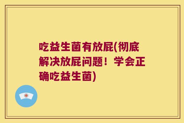 吃益生菌有放屁(彻底解决放屁问题！学会正确吃益生菌)