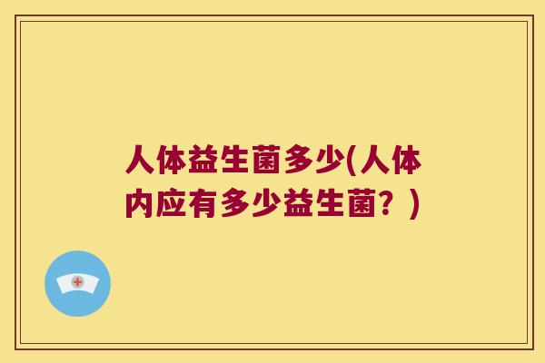 人体益生菌多少(人体内应有多少益生菌？)
