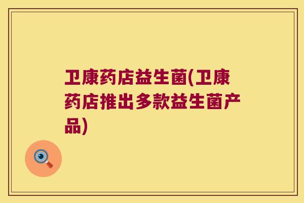 卫康药店益生菌(卫康药店推出多款益生菌产品) 卫康药店益生菌(卫康药店推出多款益生菌产品)