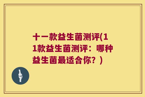 十一款益生菌测评(11款益生菌测评：哪种益生菌最适合你？)