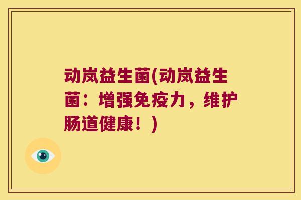 动岚益生菌(动岚益生菌:增强力,维护肠道健康!) 动岚益生菌(动岚益生菌:增强力,维护肠道健康!)