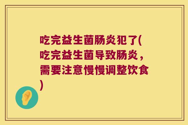 吃完益生菌犯了(吃完益生菌导致,需要注意慢慢调整饮食) 吃完益生菌犯了(吃完益生菌导致,需要注意慢慢调整饮食)