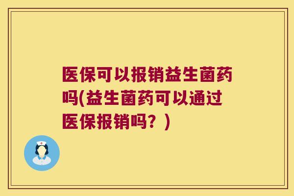 医保可以报销益生菌药吗(益生菌药可以通过医保报销吗？)
