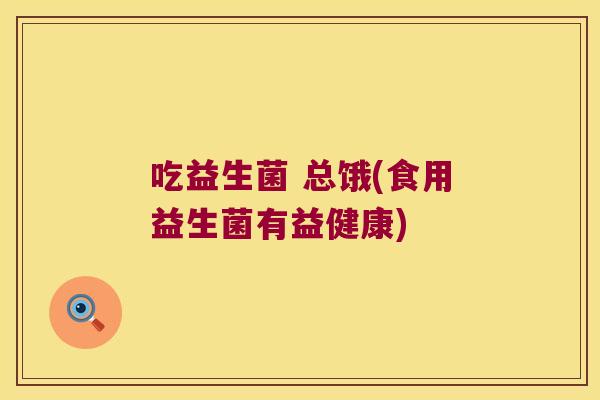吃益生菌 总饿(食用益生菌有益健康)