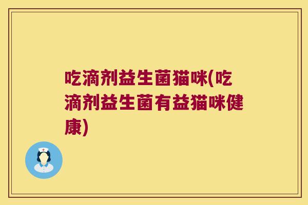 吃滴剂益生菌猫咪(吃滴剂益生菌有益猫咪健康)