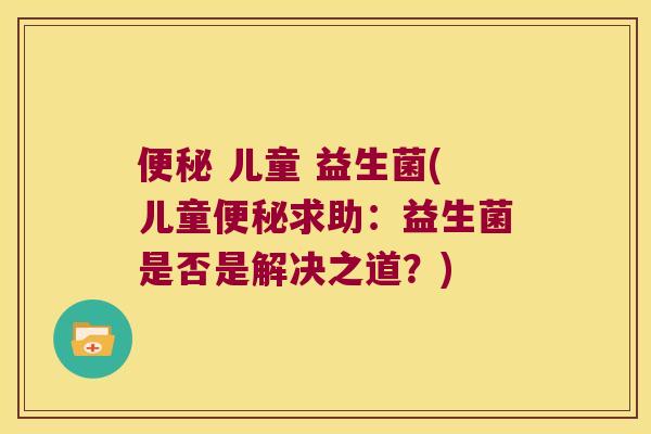 便秘 儿童 益生菌(儿童便秘求助：益生菌是否是解决之道？)
