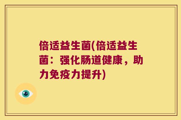 倍适益生菌(倍适益生菌：强化肠道健康，助力免疫力提升)
