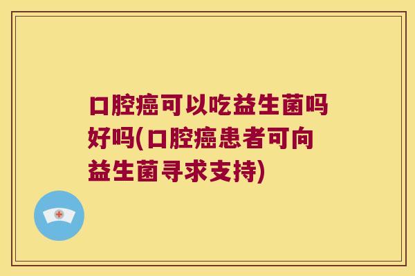 口腔可以吃益生菌吗好吗(口腔患者可向益生菌寻求支持) 口腔可以吃益生菌吗好吗(口腔患者可向益生菌寻求支持)