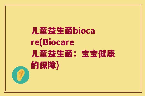 儿童益生菌biocare(Biocare儿童益生菌：宝宝健康的保障)