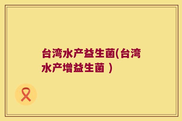 台湾水产益生菌(台湾水产增益生菌 )