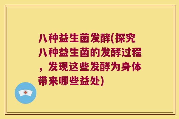 八种益生菌发酵(探究八种益生菌的发酵过程，发现这些发酵为身体带来哪些益处)