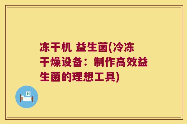 冻干机 益生菌(冷冻干燥设备：制作高效益生菌的理想工具)