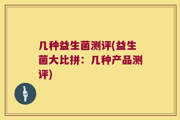 几种益生菌测评(益生菌大比拼：几种产品测评)