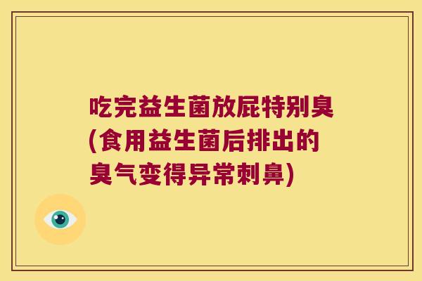 吃完益生菌放屁特别臭(食用益生菌后排出的臭气变得异常刺鼻)