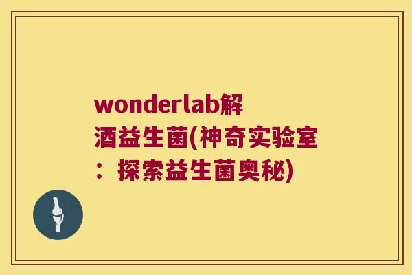 wonderlab解酒益生菌(神奇实验室：探索益生菌奥秘)
