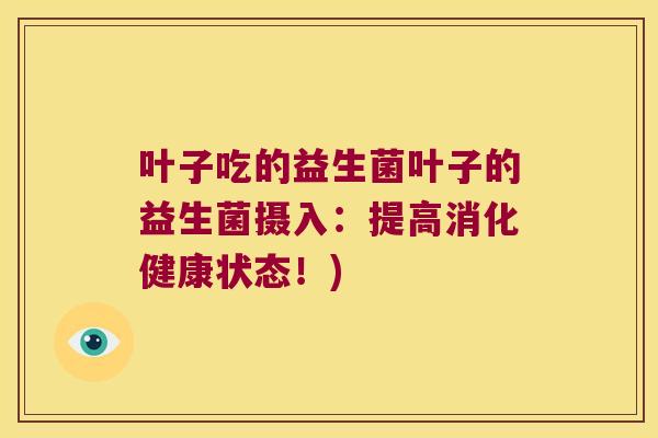 叶子吃的益生菌叶子的益生菌摄入:提高消化健康状态!) 叶子吃的益生菌叶子的益生菌摄入:提高消化健康状态!)