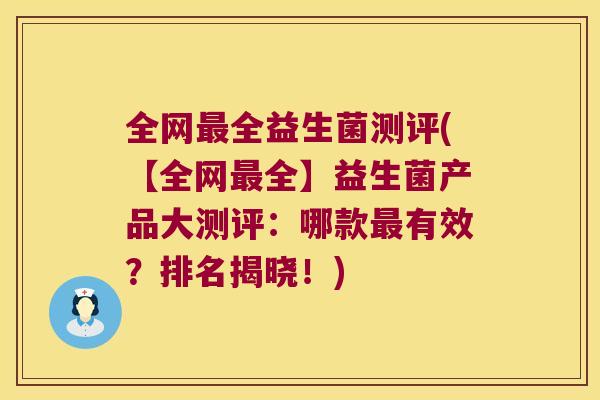 全网全益生菌测评(【全网全】益生菌产品大测评:哪款有效?排名揭晓!) 全网全益生菌测评(【全网全】益生菌产品大测评:哪款有效?排名揭晓!)