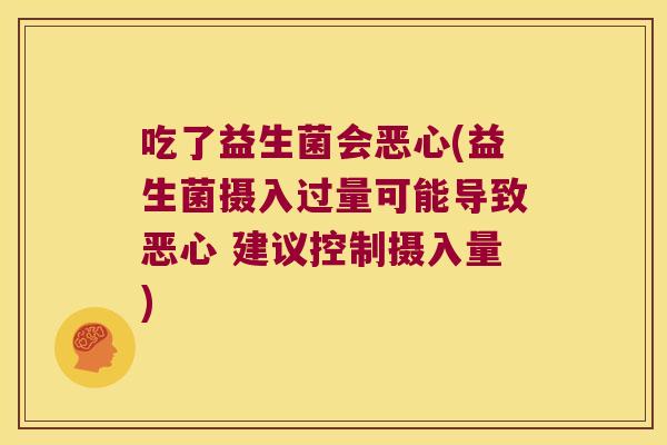吃了益生菌会恶心(益生菌摄入过量可能导致恶心 建议控制摄入量) 吃了益生菌会恶心(益生菌摄入过量可能导致恶心 建议控制摄入量)