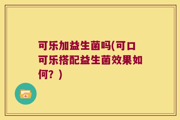 可乐加益生菌吗(可口可乐搭配益生菌效果如何？)