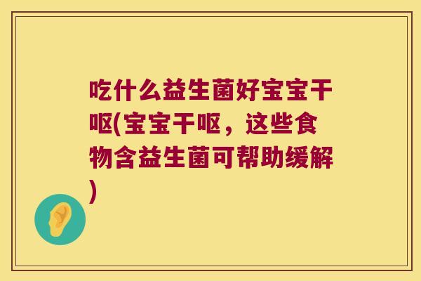 吃什么益生菌好宝宝干呕(宝宝干呕，这些食物含益生菌可帮助缓解)