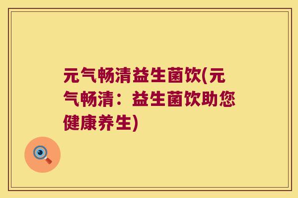 元气畅清益生菌饮(元气畅清：益生菌饮助您健康养生)