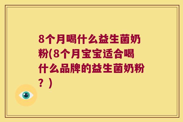 8个月喝什么益生菌奶粉(8个月宝宝适合喝什么品牌的益生菌奶粉？)