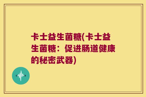 卡士益生菌糖(卡士益生菌糖：促进肠道健康的秘密武器)