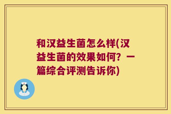 和汉益生菌怎么样(汉益生菌的效果如何？一篇综合评测告诉你)