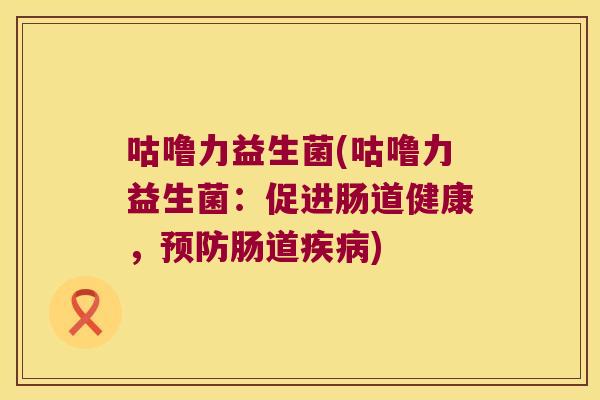 咕噜力益生菌(咕噜力益生菌：促进肠道健康，预防肠道疾病)