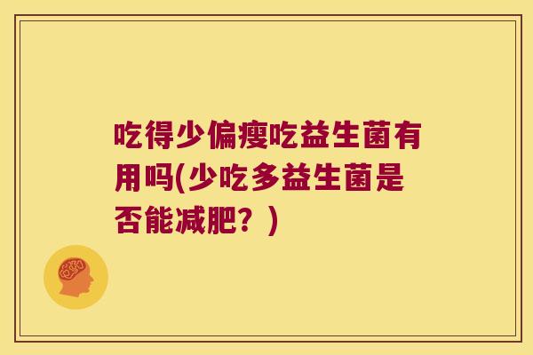 吃得少偏瘦吃益生菌有用吗(少吃多益生菌是否能减肥？)
