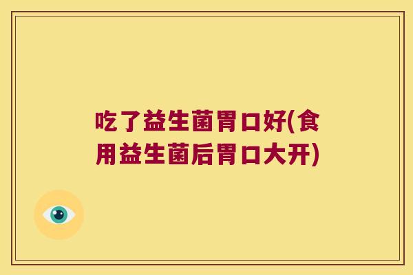 吃了益生菌胃口好(食用益生菌后胃口大开)