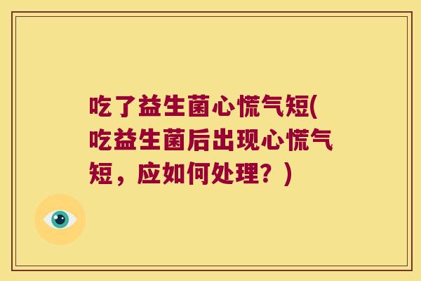 吃了益生菌心慌气短(吃益生菌后出现心慌气短，应如何处理？)