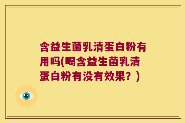 含益生菌乳清蛋白粉有用吗(喝含益生菌乳清蛋白粉有没有效果?) 含益生菌乳清蛋白粉有用吗(喝含益生菌乳清蛋白粉有没有效果?)