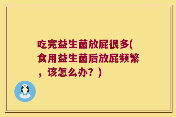 吃完益生菌放屁很多(食用益生菌后放屁频繁，该怎么办？)