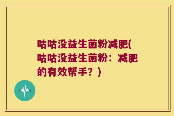 咕咕没益生菌粉减肥(咕咕没益生菌粉：减肥的有效帮手？)
