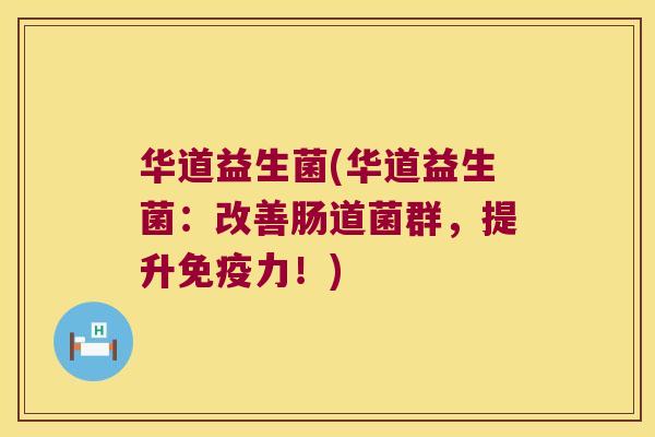 华道益生菌(华道益生菌:改善肠道菌群,提升力!) 华道益生菌(华道益生菌:改善肠道菌群,提升力!)