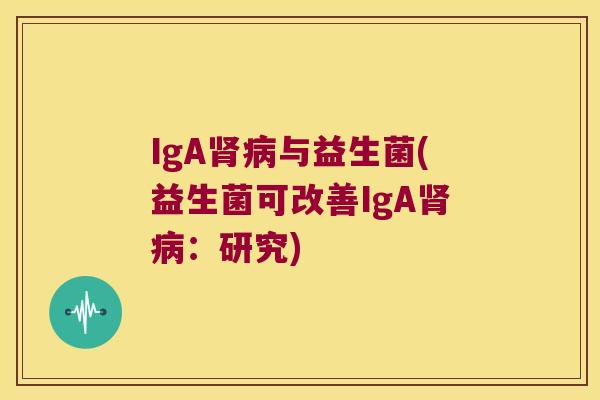 IgA肾病与益生菌(益生菌可改善IgA肾病：研究)