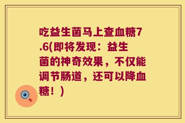 吃益生菌马上查血糖7.6(即将发现：益生菌的神奇效果，不仅能调节肠道，还可以降血糖！)