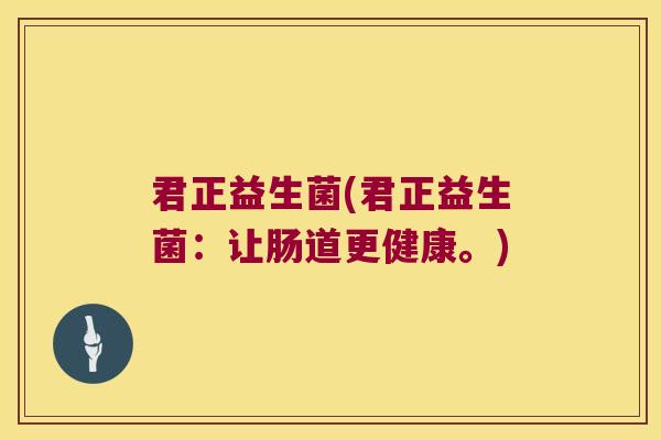 君正益生菌(君正益生菌：让肠道更健康。)