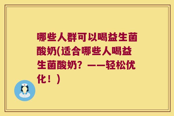 哪些人群可以喝益生菌酸奶(适合哪些人喝益生菌酸奶？——轻松优化！)