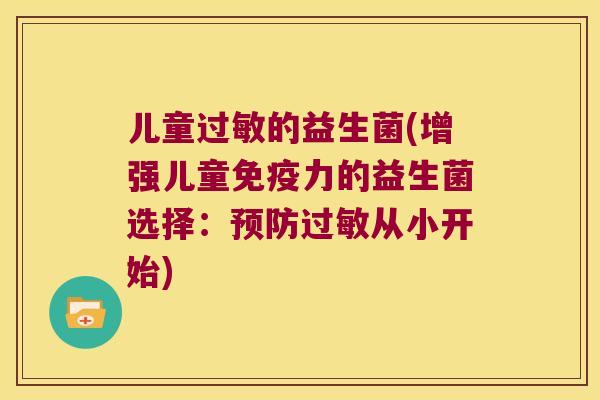 儿童过敏的益生菌(增强儿童免疫力的益生菌选择：预防过敏从小开始)