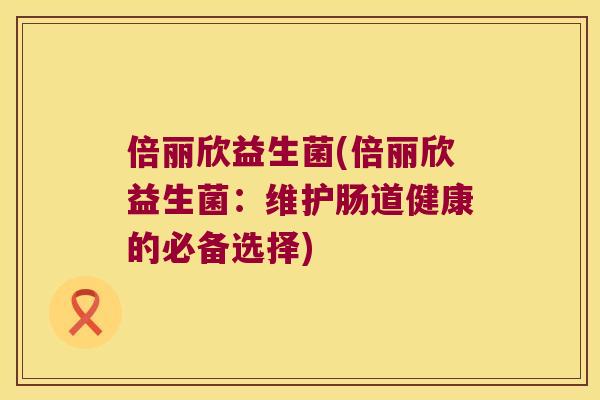 倍丽欣益生菌(倍丽欣益生菌：维护肠道健康的必备选择)