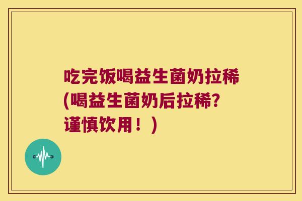 吃完饭喝益生菌奶拉稀(喝益生菌奶后拉稀？谨慎饮用！)
