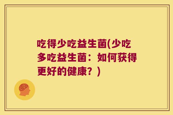 吃得少吃益生菌(少吃多吃益生菌：如何获得更好的健康？)