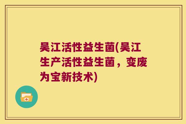 吴江活性益生菌(吴江生产活性益生菌，变废为宝新技术)